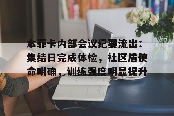 关于本菲卡内部会议纪要流出:集结日完成体检,社区盾使命明确,训练强度明显提升的信息 关于本菲卡内部会议纪要流出:集结日完成体检,社区盾使命明确,训练强度明显提升的信息